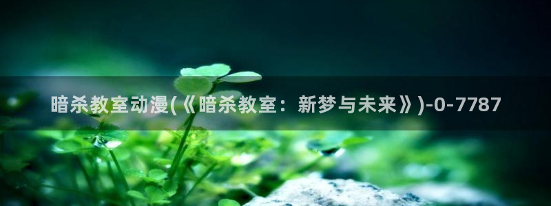 动漫美女比基尼:暗杀教室动漫(《暗杀教室:新梦与未来》)